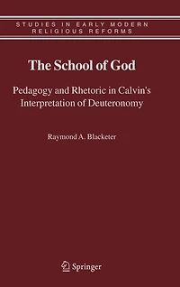 The School of God: Pedagogy and Rhetoric Calvin's Interpretation Deuteronomy