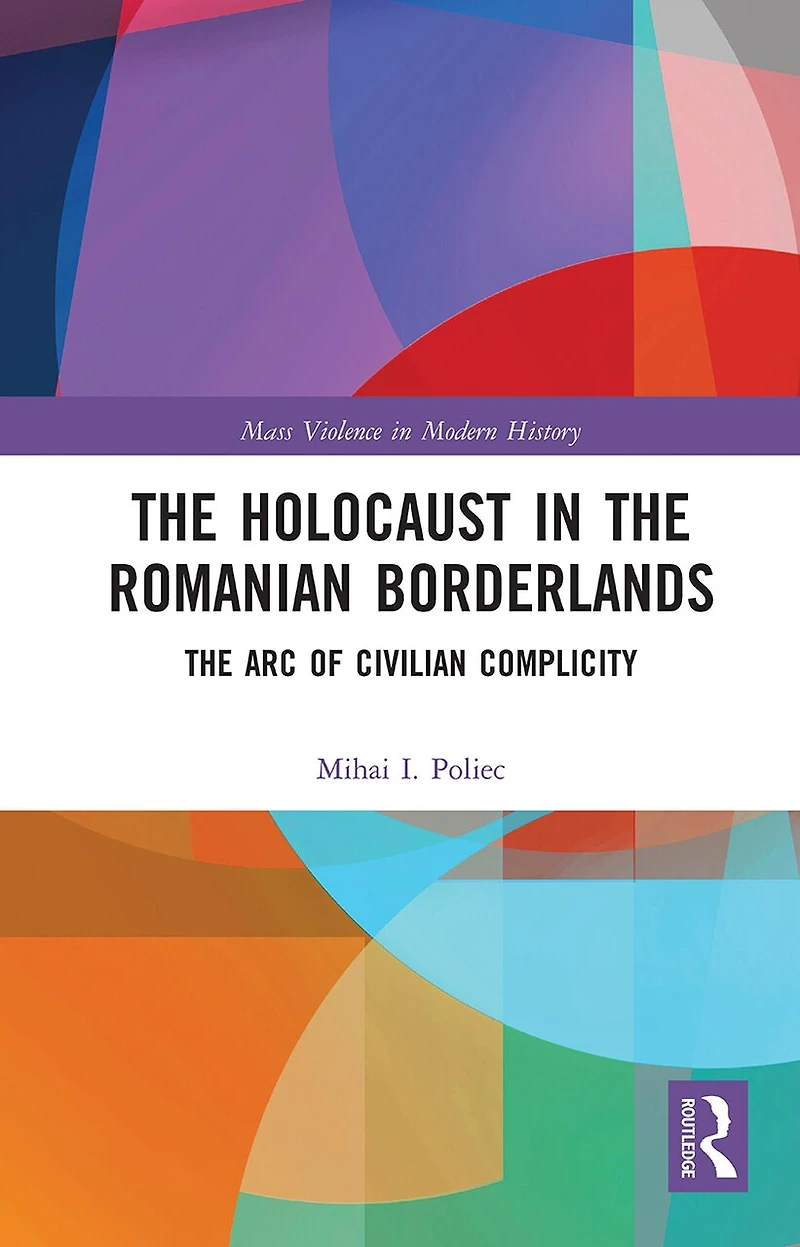 The Holocaust Romanian Borderlands: Arc of Civilian Complicity
