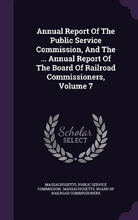 Annual Report Of The Public Service Commission, And The ... Annual Report Of The Board Of Railroad Commissioners, Volume 7
