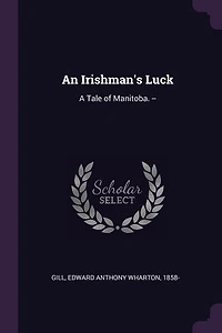 An Irishman's Luck: A Tale of Manitoba.