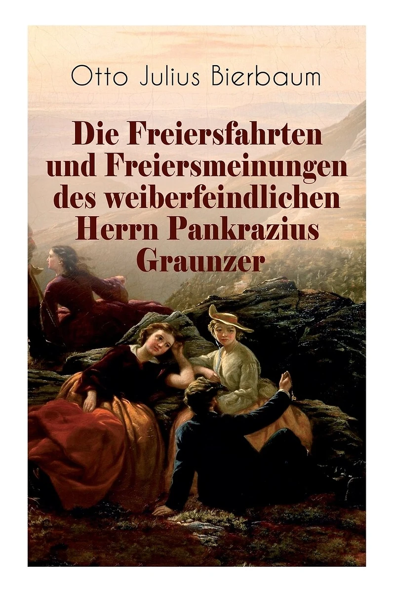 Die Freiersfahrten und Freiersmeinungen des weiberfeindlichen Herrn Pankrazius Graunzer: Satire-Roman