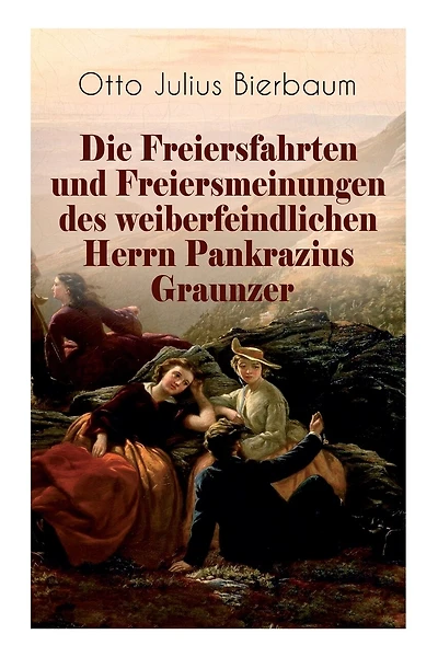 Die Freiersfahrten und Freiersmeinungen des weiberfeindlichen Herrn Pankrazius Graunzer: Satire-Roman