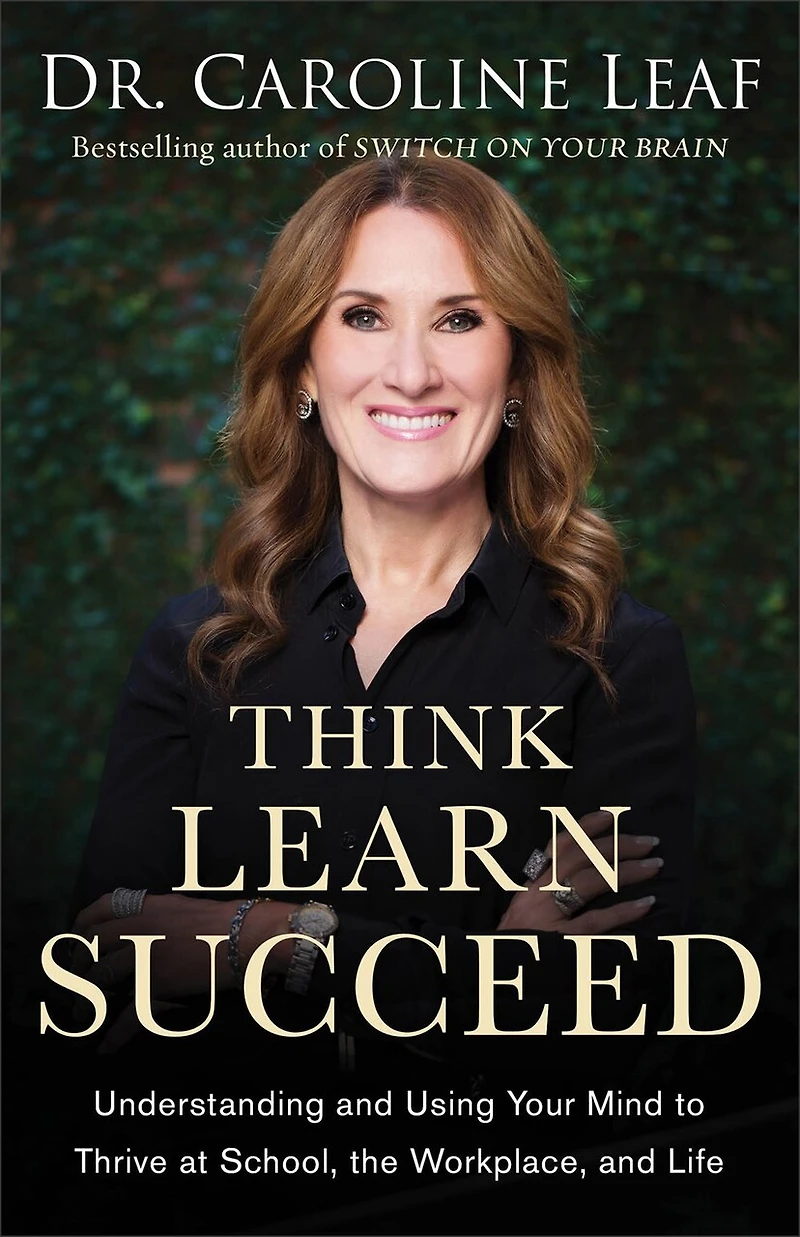 Think, Learn, Succeed: Understanding and Using Your Mind to Thrive at School, the Workplace, Life