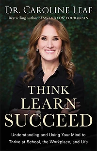 Think, Learn, Succeed: Understanding and Using Your Mind to Thrive at School, the Workplace, Life