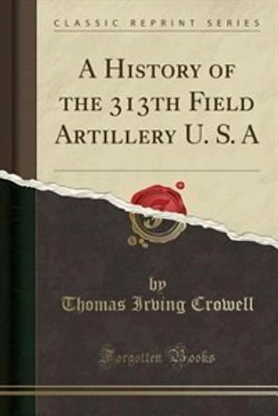 A History of the 313th Field Artillery U. S. A (Classic Reprint)