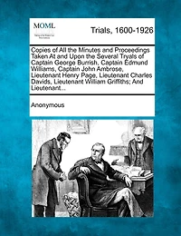 Copies Of All The Minutes And Proceedings Taken At And Upon The Several Tryals Of Captain George Burrish, Captain Edmund Williams, Captain John Ambrose, Lieutenant Henry Page, Lieutenant Charles Davids, Lieutenant William Griffiths; And Lieutenant...