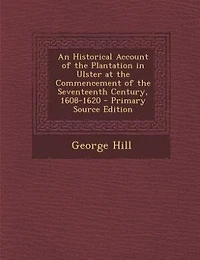 An Historical Account of the Plantation in Ulster at the Commencement of the Seventeenth Century, 1608-1620 - Primary Source Edition