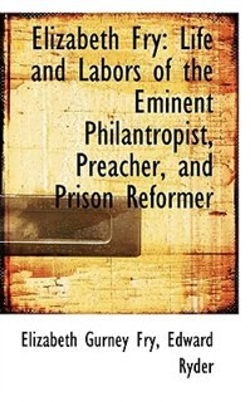 Elizabeth Fry: Life and Labors of the Eminent Philanthropist, Preacher Prison Reformer