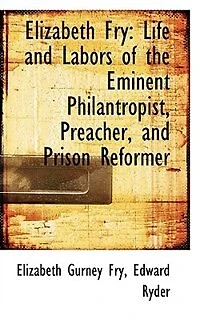 Elizabeth Fry: Life and Labors of the Eminent Philanthropist, Preacher Prison Reformer