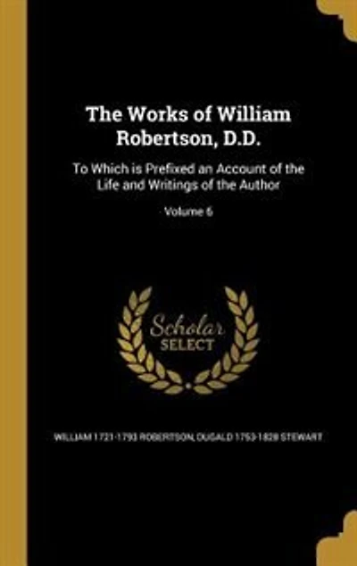 The Works of William Robertson, D.D.: To Which is Prefixed an Account of the Life and Writings of the Author; Volume 6