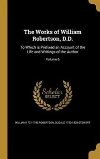 The Works of William Robertson, D.D.: To Which is Prefixed an Account of the Life and Writings of the Author; Volume 6