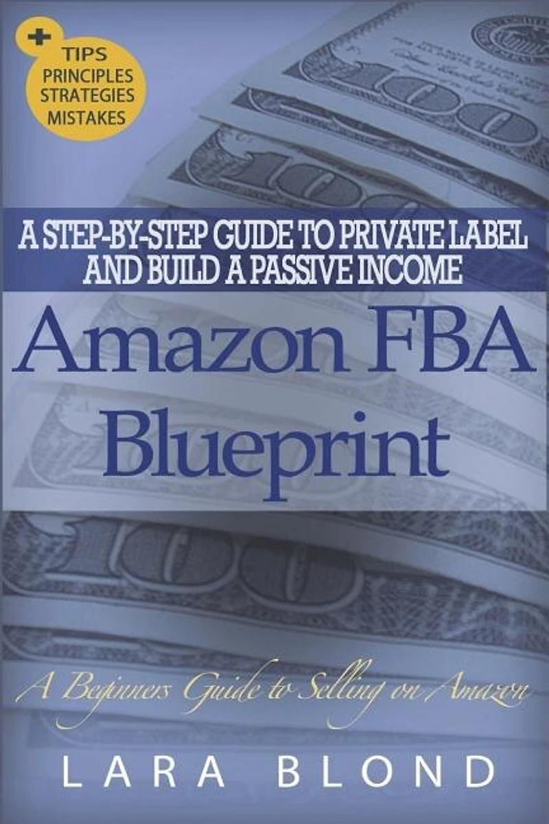 Amazon FBA Blueprint: A Step-By-Step Guide to Private Label and Build a Passive Income Selling on Amazon - How to Find and Launch Your First Private-Label Product