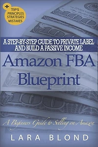 Amazon FBA Blueprint: A Step-By-Step Guide to Private Label and Build a Passive Income Selling on Amazon - How to Find and Launch Your First Private-Label Product