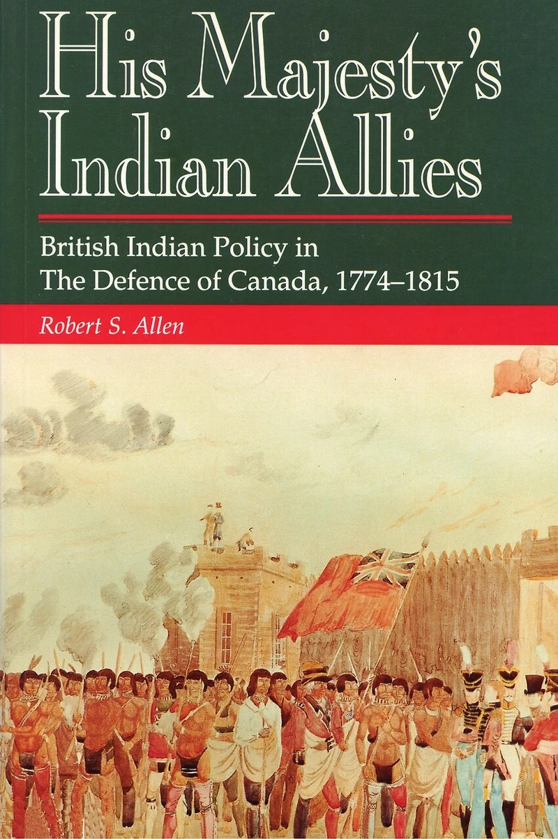 His Majesty's Indian Allies: British Policy The Defence Of Canada 1774-1815