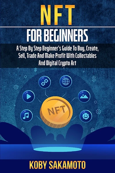 NFT for Beginners: A Step by Step Beginner's Guide to Buy, Create, Sell, Trade and Make Profit with Collectables and Digital Crypto Art