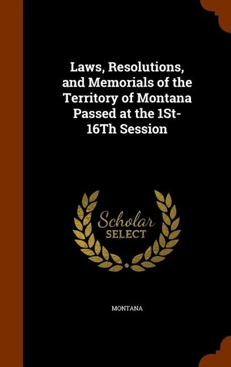 Laws, Resolutions, and Memorials of the Territory of Montana Passed at the 1St-16Th Session