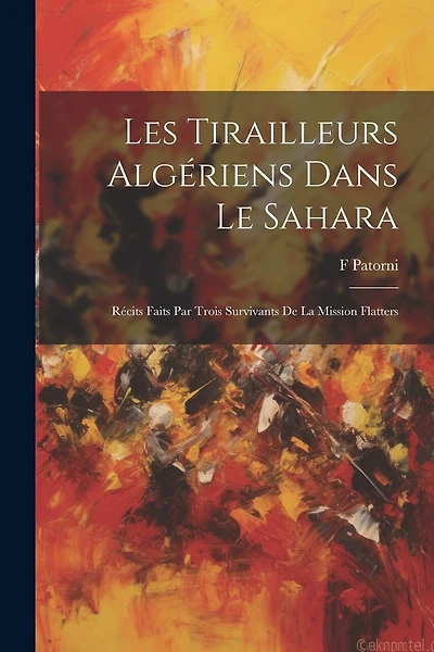 Les Tirailleurs Algériens Dans Le Sahara: Récits Faits Par Trois Survivants De La Mission Flatters