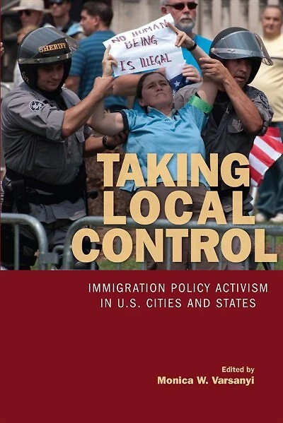 Taking Local Control: Immigration Policy Activism U.S. Cities and States