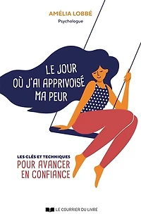 Le jour où j'ai apprivoisé ma peur: les clés et techniques pour avancer en confiance
