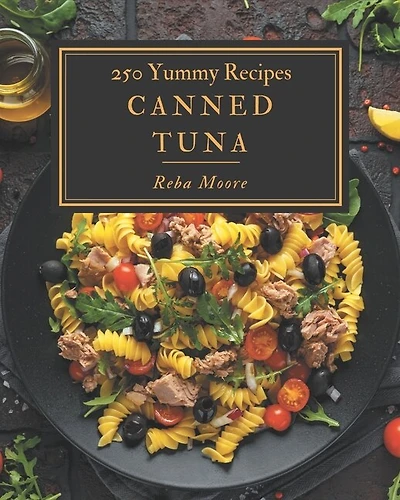 250 Yummy Canned Tuna Recipes: A Yummy Canned Tuna Cookbook Everyone Loves!