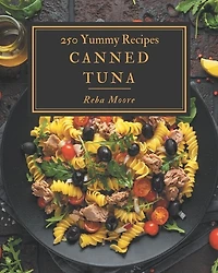 250 Yummy Canned Tuna Recipes: A Yummy Canned Tuna Cookbook Everyone Loves!