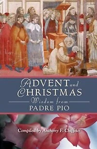Advent And Christmas Wisdom From Padre Pio: Daily Scripture Prayers Together With Saint Pio Of Pietrelcinas Own Words