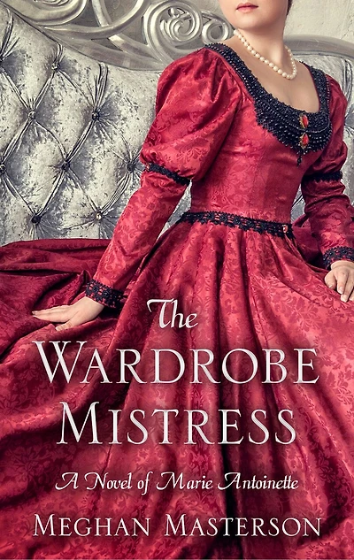 The Wardrobe Mistress: A Novel Of Marie Antoinette