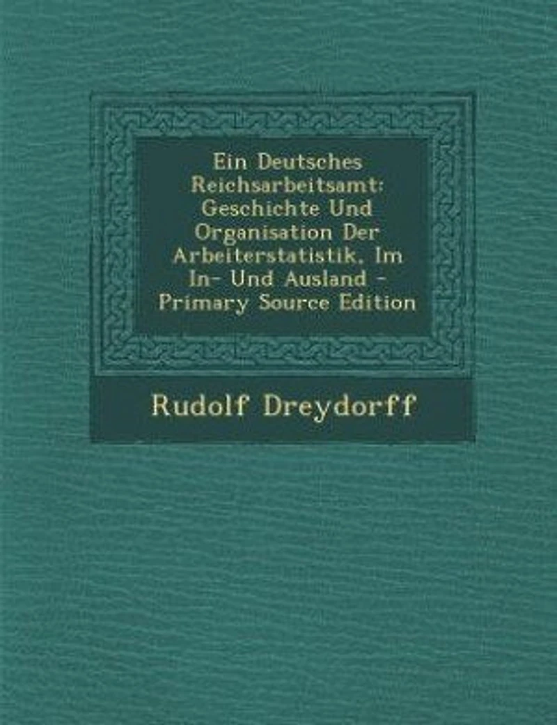 Ein Deutsches Reichsarbeitsamt: Geschichte Und Organisation Der Arbeiterstatistik, Im In- Ausland - Primary Source Edition