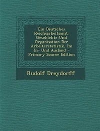 Ein Deutsches Reichsarbeitsamt: Geschichte Und Organisation Der Arbeiterstatistik, Im In- Ausland - Primary Source Edition