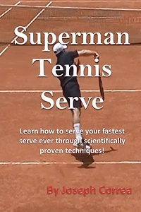 Superman Tennis Serve: Learn how to serve your fastest serve ever through scientifically proven techniques!