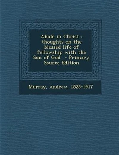 Abide in Christ: thoughts on the blessed life of fellowship with the Son of God  - Primary Source Edition