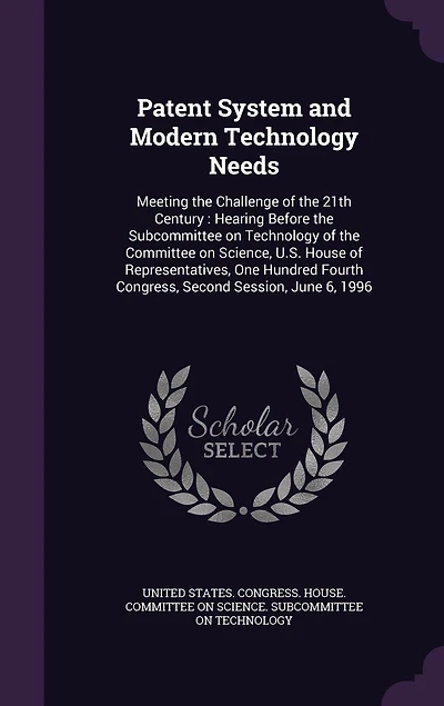 Patent System and Modern Technology Needs: Meeting the Challenge of 21th Century: Hearing Before Subcommittee on Committee Science, U.S. House Representatives, One Hundred Fourth Congress, Second Session, June 6, 1996