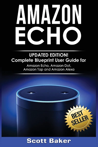 Amazon Echo: Updated Edition! Complete Blueprint User Guide for Amazon Echo, Amazon Dot, Amazon Tap and Amazon Alexa