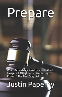 Prepare: What Defendants Need To Know About Lawyers / Mitigation / Sentencing / Prison / The First Step Act