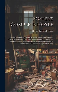 Foster's Complete Hoyle: An Encyclopedia of Games, Including All the Indoor Games Played at the Present Day. With Suggestions for Good Play, All the Official Laws, Illustrative Hands