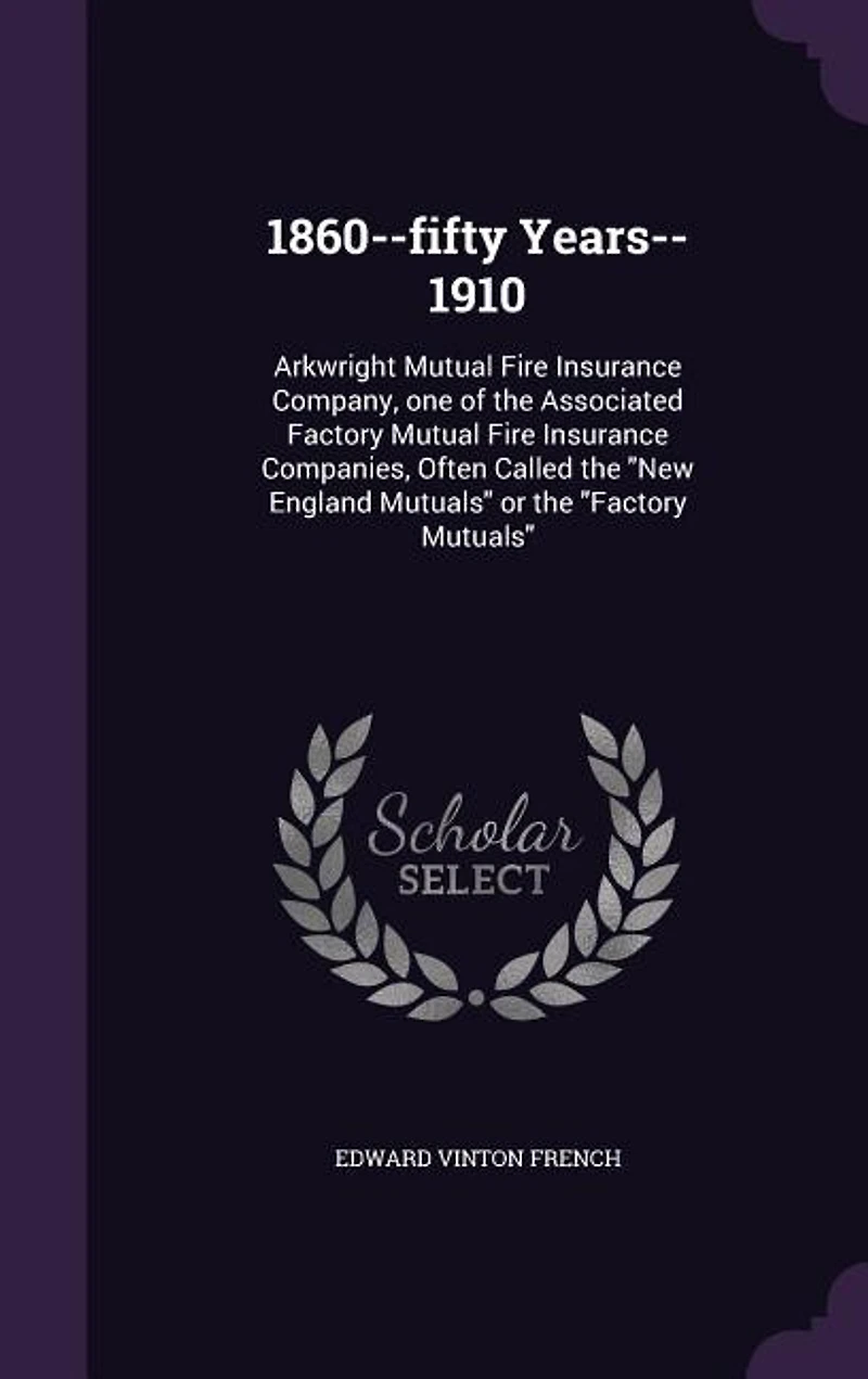 1860--fifty Years--1910: Arkwright Mutual Fire Insurance Company, one of the Associated Factory Mutual Fire Insurance Compan