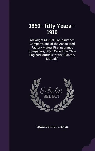 1860--fifty Years--1910: Arkwright Mutual Fire Insurance Company, one of the Associated Factory Mutual Fire Insurance Compan