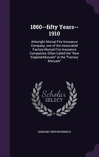 1860--fifty Years--1910: Arkwright Mutual Fire Insurance Company, one of the Associated Factory Mutual Fire Insurance Compan