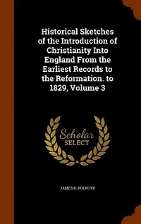 Historical Sketches of the Introduction Christianity Into England From Earliest Records to Reformation. 1829, Volume 3