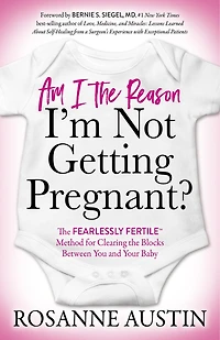 Am I the Reason I’m Not Getting Pregnant?: Fearlessly Fertile™ Method for Clearing Blocks Between You and Your Baby