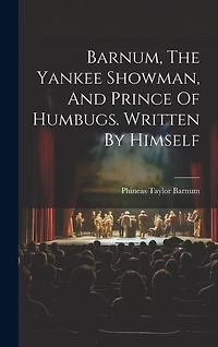 Barnum, The Yankee Showman, And Prince Of Humbugs. Written By Himself