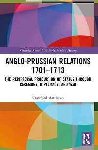 Anglo-Prussian Relations 1701-1713: The Reciprocal Production of Status through Ceremony, Diplomacy, and War
