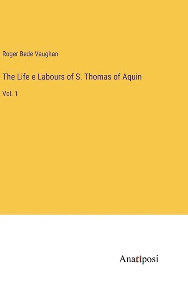 The Life e Labours of S. Thomas of Aquin: Vol. 1
