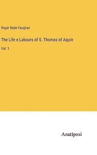 The Life e Labours of S. Thomas of Aquin: Vol. 1