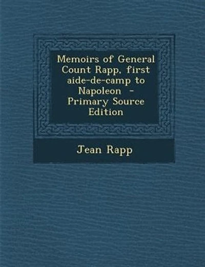 Memoirs of General Count Rapp, first aide-de-camp to Napoleon - Primary Source Edition
