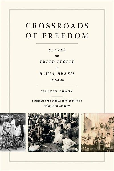 Crossroads of Freedom: Slaves and Freed People Bahia, Brazil, 1870-1910