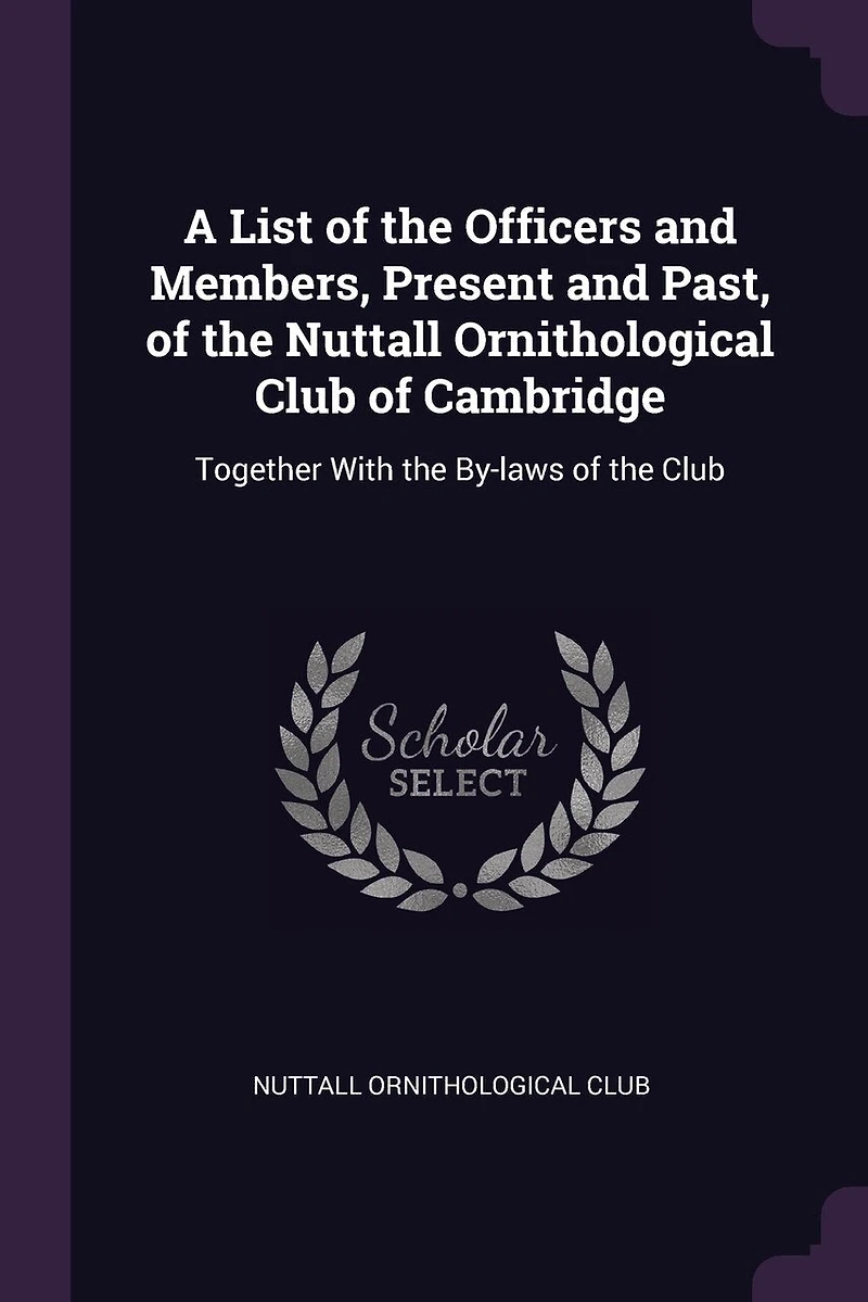 A List of the Officers and Members, Present Past, Nuttall Ornithological Club Cambridge: Together With By-laws
