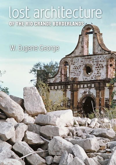 Lost Architecture of the Rio Grande Borderlands: Volume 7