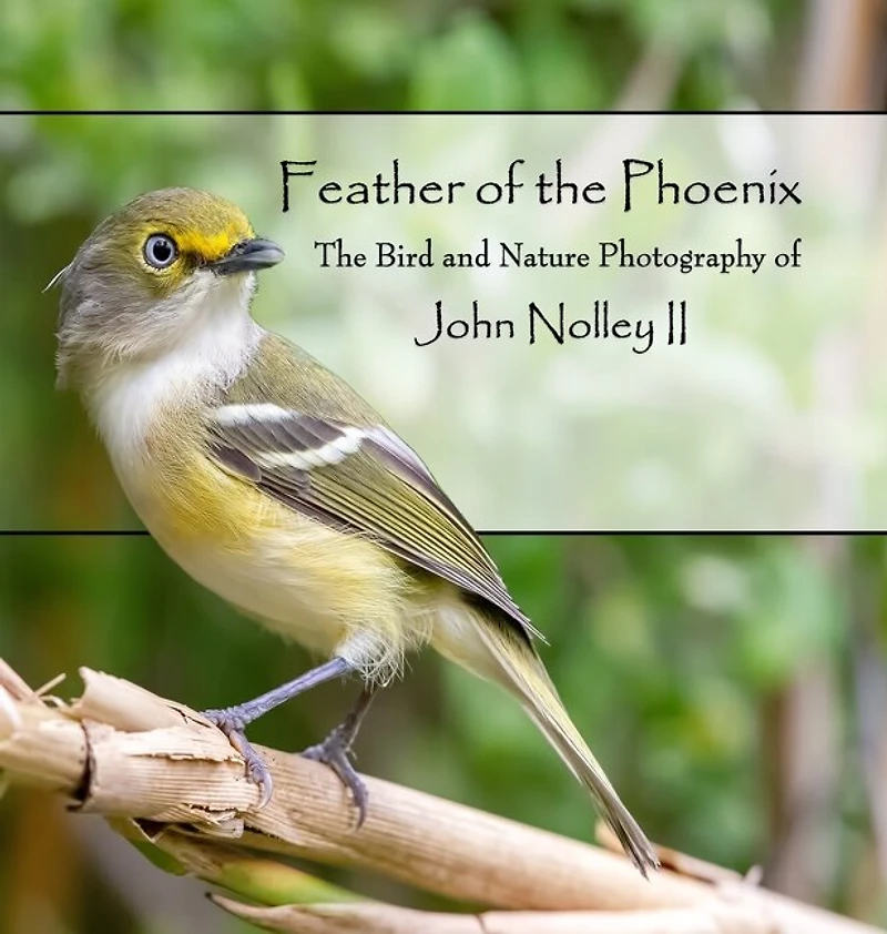 Feather of the Phoenix: The Bird and Nature Photography of John Nolley II