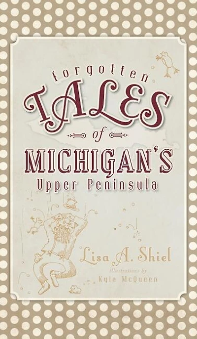 Forgotten Tales of Michigan's Upper Peninsula